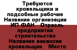 Требуются кровельщики и подсобные рабочие › Название организации ­ ИП ФАН › Отрасль предприятия ­ строительство › Название вакансии ­ кровельщик › Место работы ­ Ростовская обл. - Ростовская обл. Работа » Вакансии   